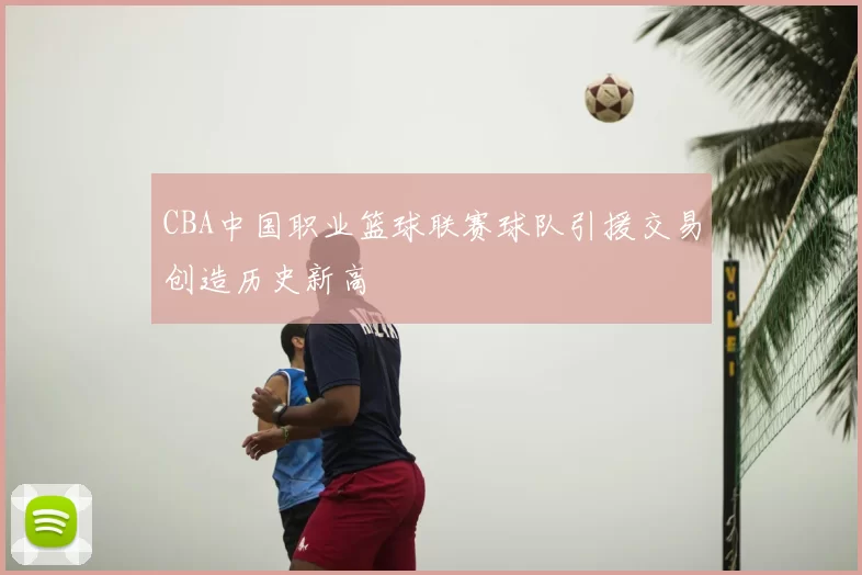 CBA中国职业篮球联赛球队引援交易创造历史新高