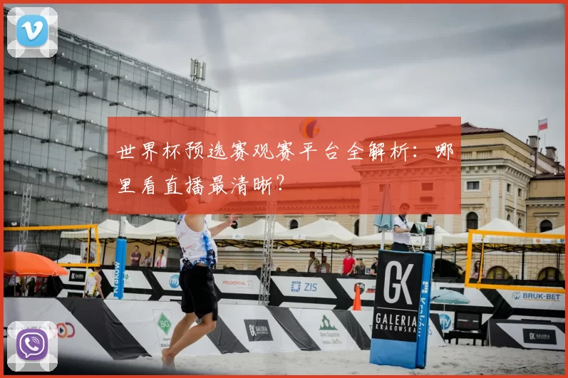 世界杯预选赛观赛平台全解析:哪里看直播最清晰?