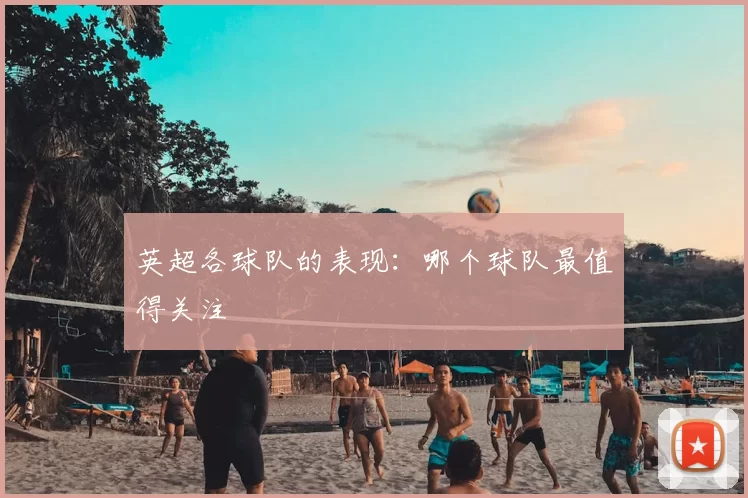 英超各球队的表现:哪个球队最值得关注