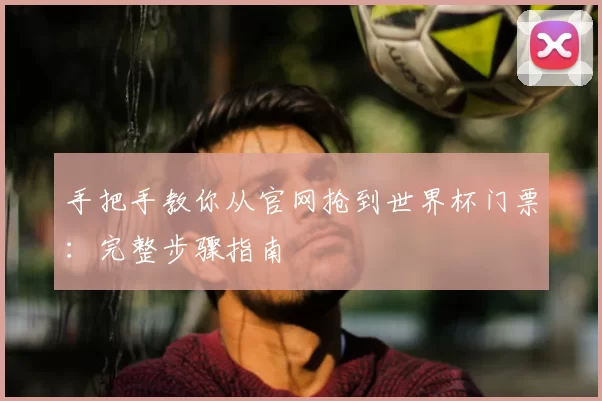 手把手教你从官网抢到世界杯门票:完整步骤指南