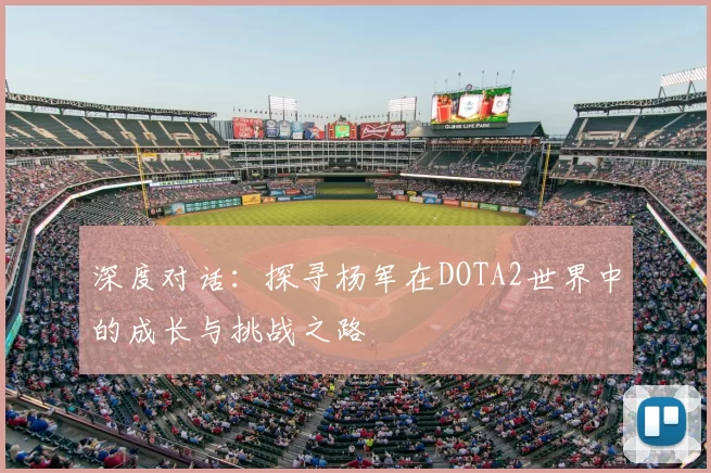 深度对话：探寻杨军在DOTA2世界中的成长与挑战之路