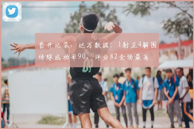 首开记录，达万数据：1射正4解围传球成功率90，评分82全场最高
