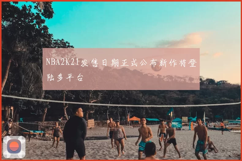 NBA2K21发售日期正式公布新作将登陆多平台