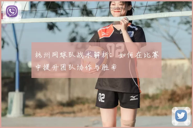 杭州网球队战术解析：如何在比赛中提升团队协作与胜率