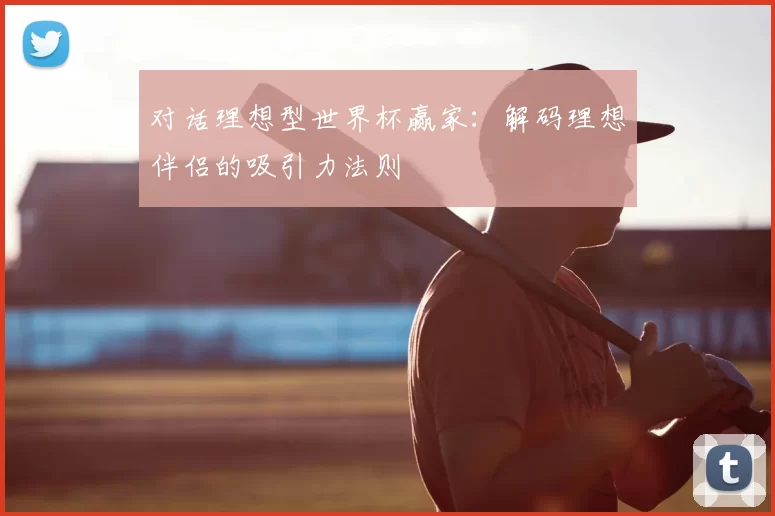 对话理想型世界杯赢家:解码理想伴侣的吸引力法则