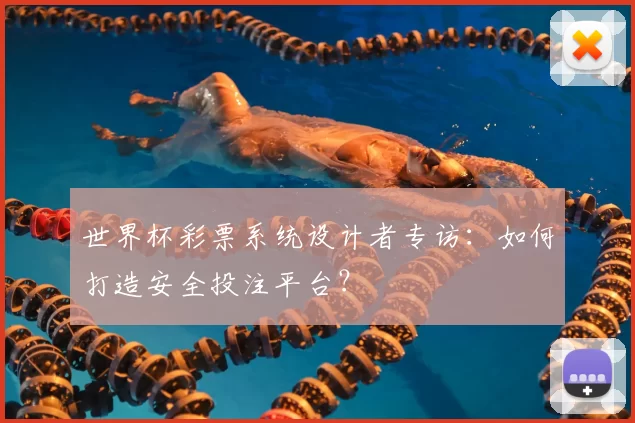 世界杯彩票系统设计者专访:如何打造安全投注平台?