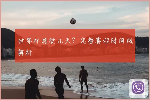 世界杯持续几天?完整赛程时间线解析