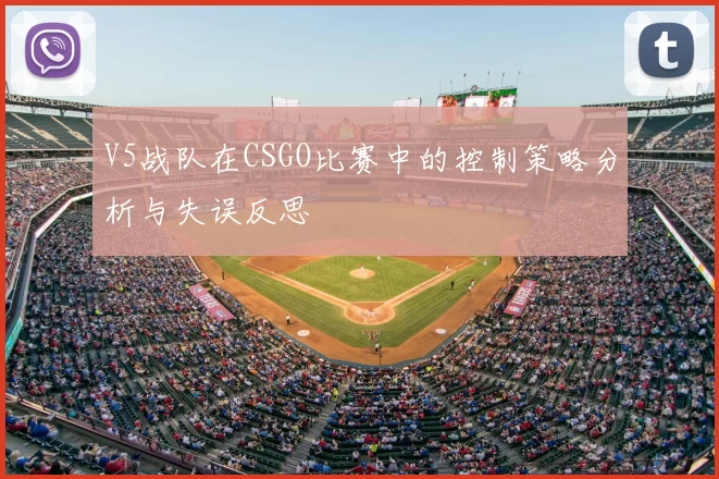 V5战队在CSGO比赛中的控制策略分析与失误反思