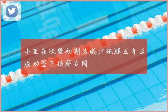 小里在联盟初期为威少跑腿五年后成功签下顶薪合同