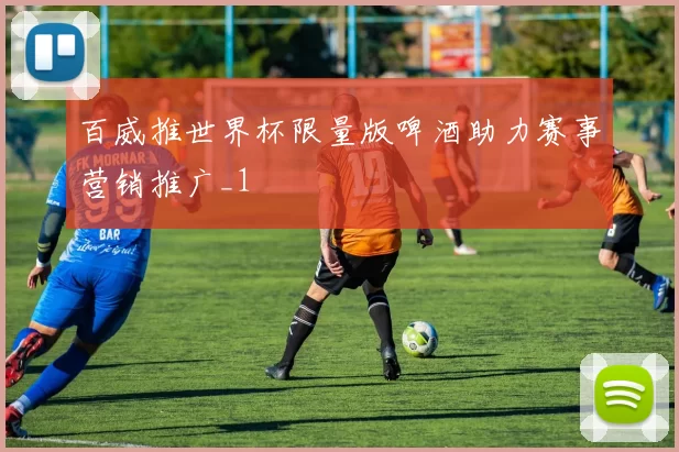百威推世界杯限量版啤酒助力赛事营销推广_1