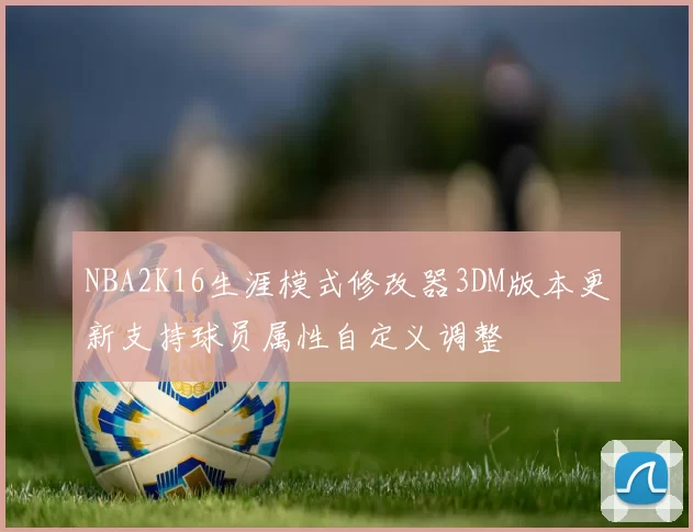 NBA2K16生涯模式修改器3DM版本更新支持球员属性自定义调整