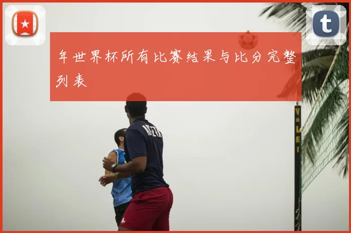 年世界杯所有比赛结果与比分完整列表