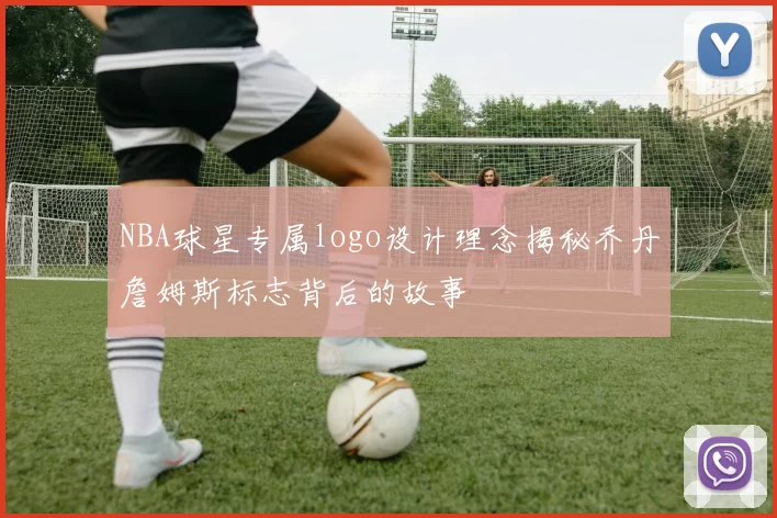 NBA球星专属logo设计理念揭秘乔丹詹姆斯标志背后的故事