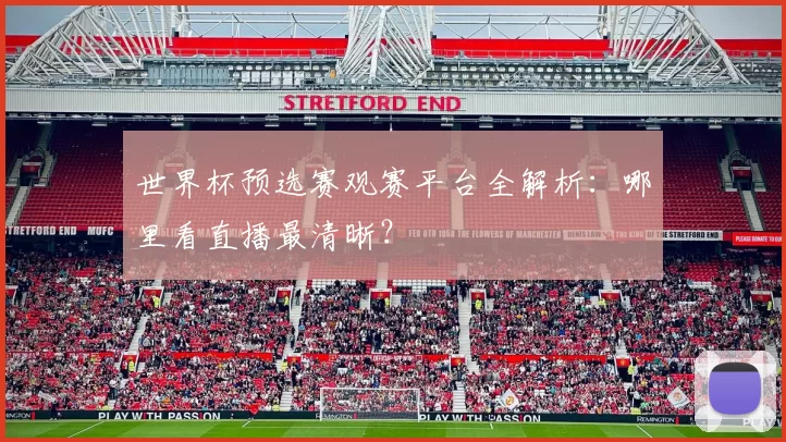 世界杯预选赛观赛平台全解析:哪里看直播最清晰?