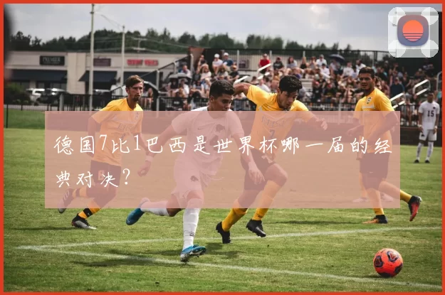 德国7比1巴西是世界杯哪一届的经典对决?