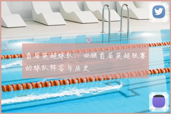 首届英超球队：回顾首届英超联赛的球队阵容与历史