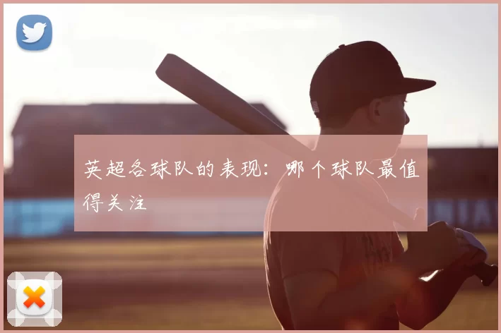 英超各球队的表现:哪个球队最值得关注