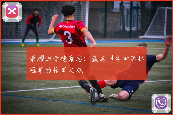 荣耀归于德意志:盘点14年世界杯冠军的传奇之旅