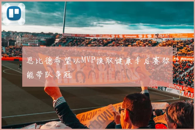 恩比德希望以MVP换取健康季后赛称能带队争冠