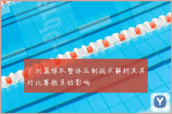 广州篮球队整体压制战术解析及其对比赛胜负的影响