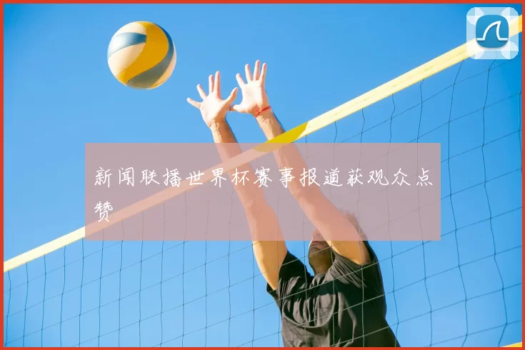 新闻联播世界杯赛事报道获观众点赞