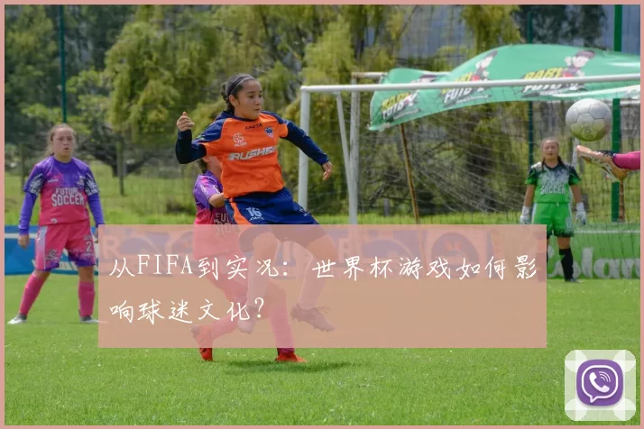 从FIFA到实况：世界杯游戏如何影响球迷文化？