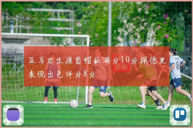 亚马尔生涯首帽获满分10分佩德里表现出色评分8分