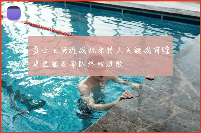 勇士主场迎战凯尔特人关键战前瞻库里能否率队终结连败