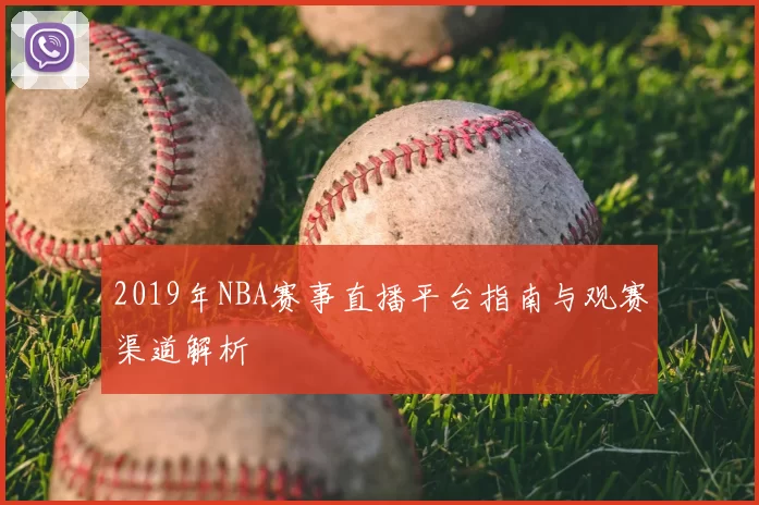 2019年NBA赛事直播平台指南与观赛渠道解析