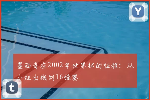 墨西哥在2002年世界杯的征程：从小组出线到16强赛