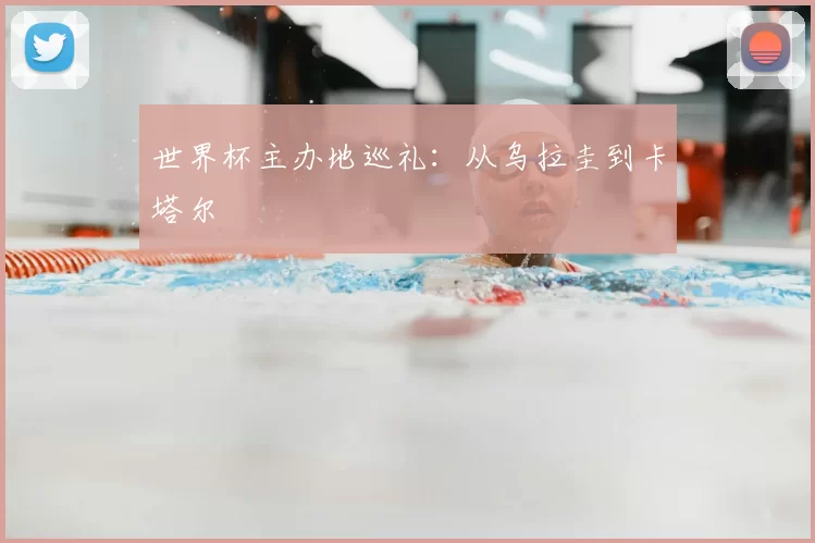 世界杯主办地巡礼:从乌拉圭到卡塔尔