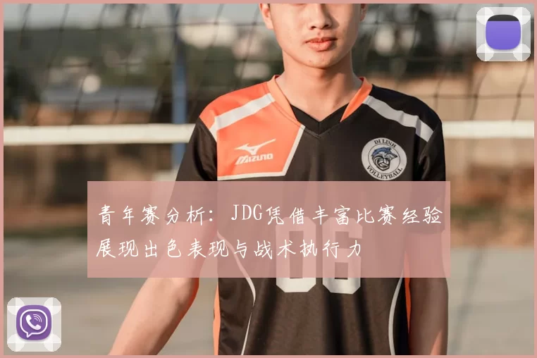 青年赛分析：JDG凭借丰富比赛经验展现出色表现与战术执行力