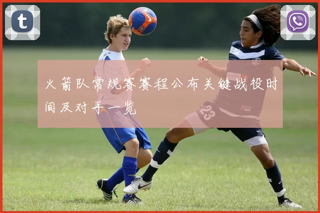火箭队常规赛赛程公布关键战役时间及对手一览
