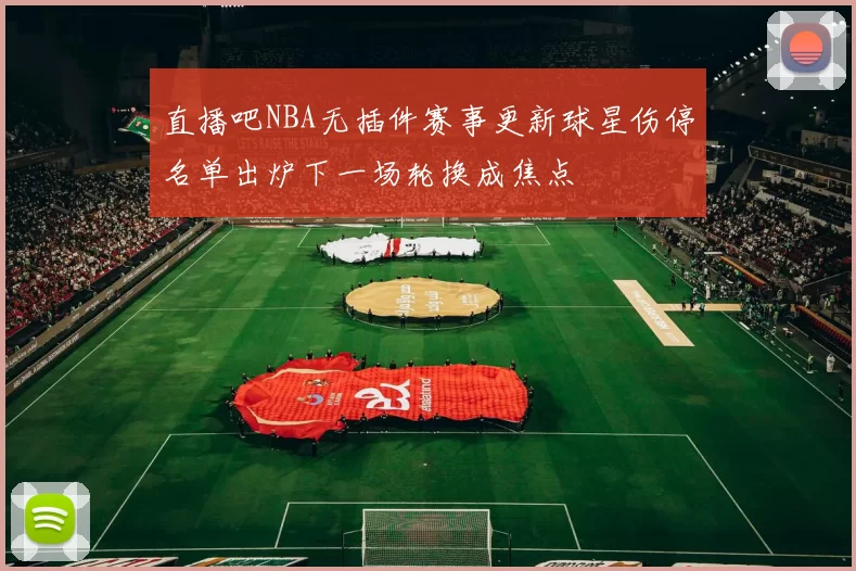 直播吧NBA无插件赛事更新球星伤停名单出炉下一场轮换成焦点