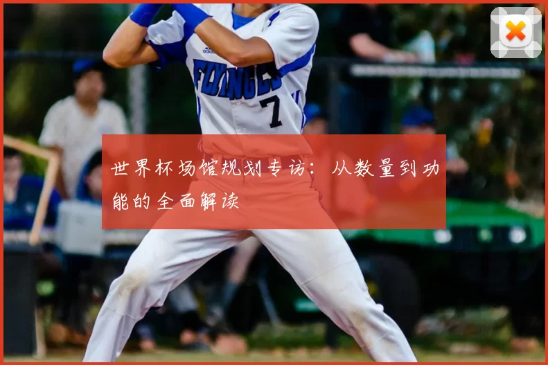 世界杯场馆规划专访:从数量到功能的全面解读