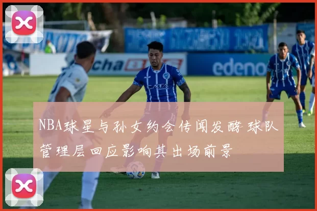 NBA球星与孙女约会传闻发酵 球队管理层回应影响其出场前景