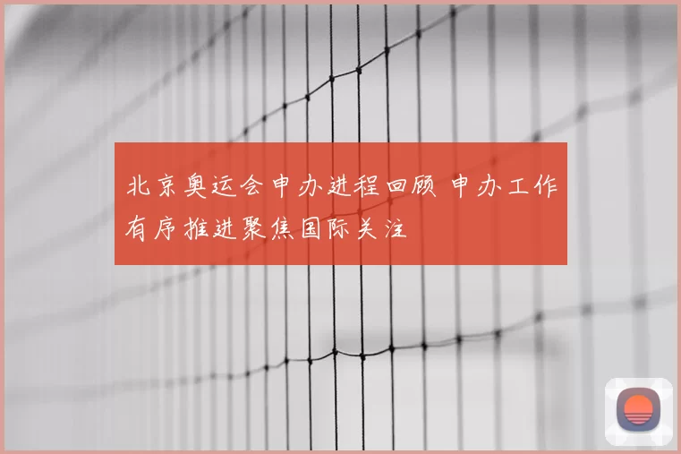 北京奥运会申办进程回顾 申办工作有序推进聚焦国际关注