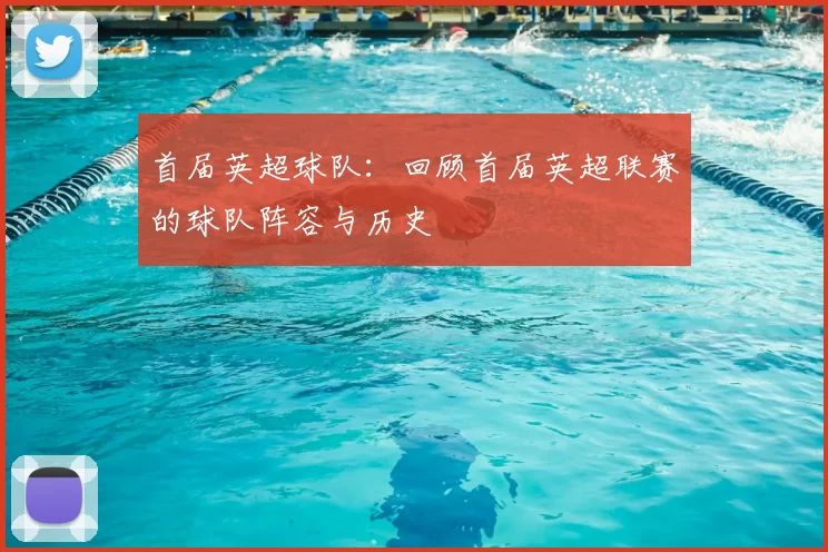 首届英超球队：回顾首届英超联赛的球队阵容与历史