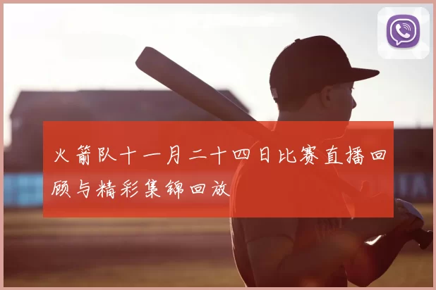 火箭队十一月二十四日比赛直播回顾与精彩集锦回放