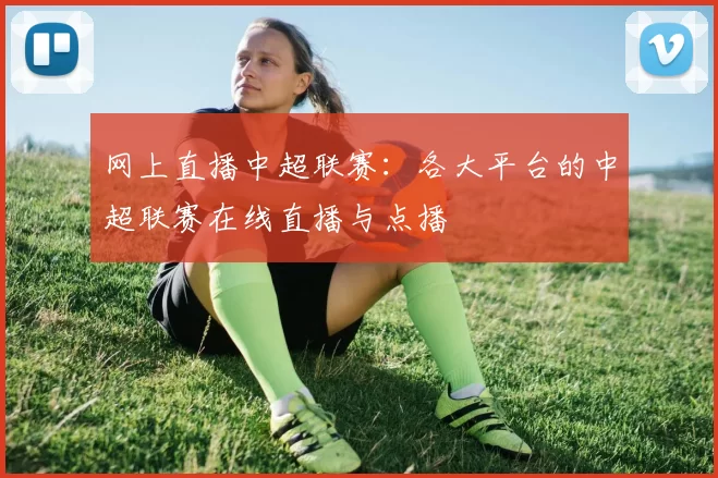 网上直播中超联赛：各大平台的中超联赛在线直播与点播