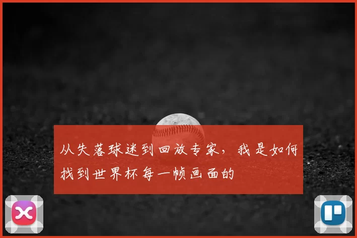 从失落球迷到回放专家,我是如何找到世界杯每一帧画面的