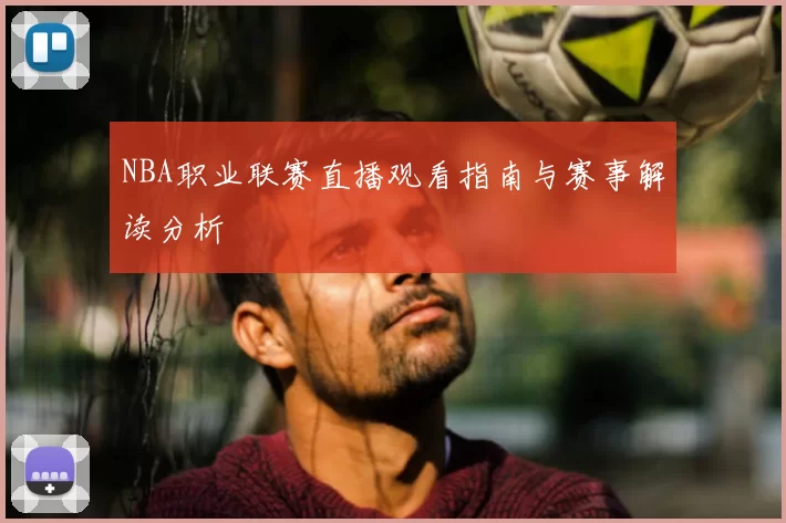 NBA职业联赛直播观看指南与赛事解读分析