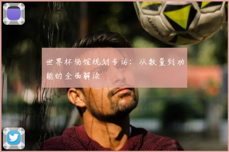 世界杯场馆规划专访:从数量到功能的全面解读