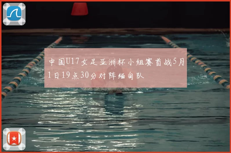 中国U17女足亚洲杯小组赛首战5月1日19点30分对阵缅甸队