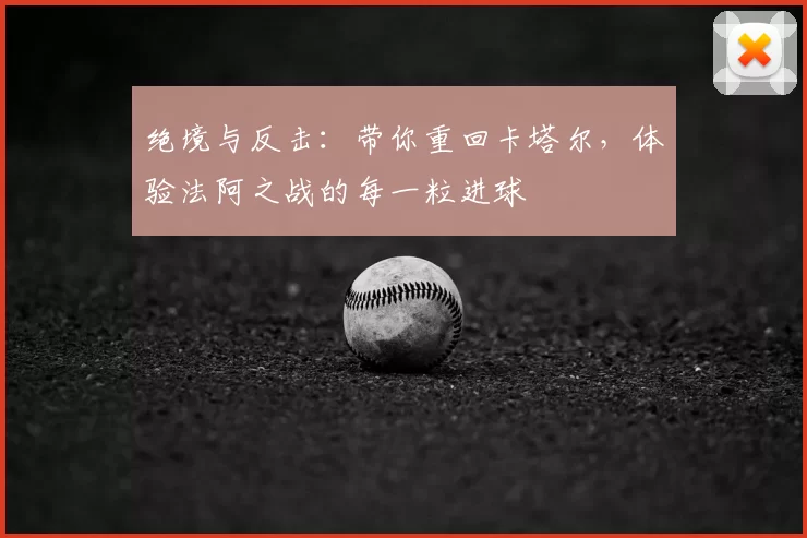 绝境与反击:带你重回卡塔尔,体验法阿之战的每一粒进球