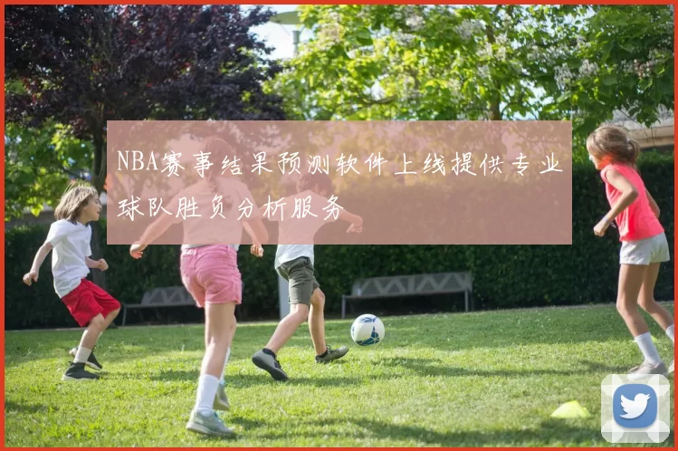 NBA赛事结果预测软件上线提供专业球队胜负分析服务