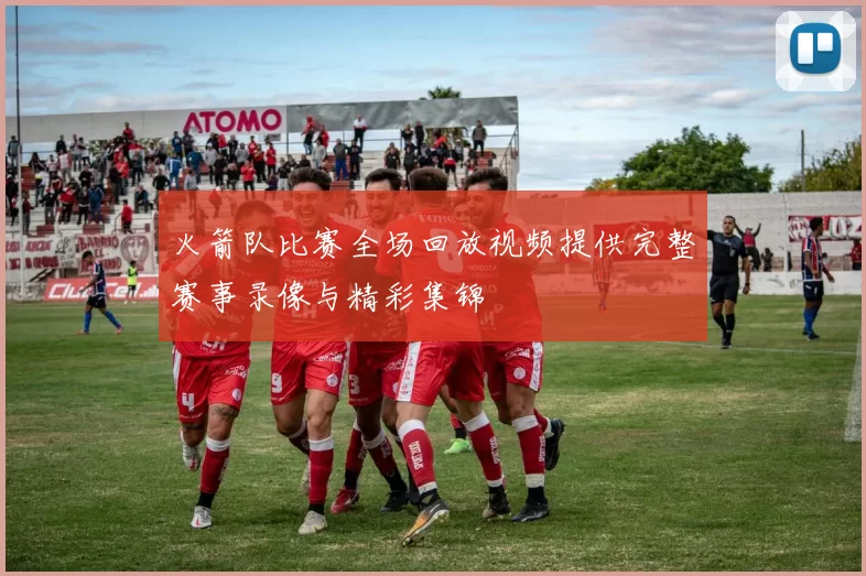 火箭队比赛全场回放视频提供完整赛事录像与精彩集锦