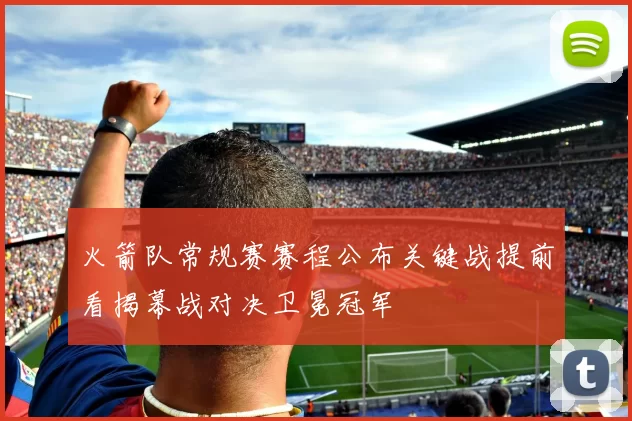 火箭队常规赛赛程公布关键战提前看揭幕战对决卫冕冠军