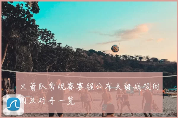 火箭队常规赛赛程公布关键战役时间及对手一览