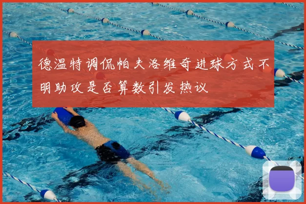 德温特调侃帕夫洛维奇进球方式不明助攻是否算数引发热议
